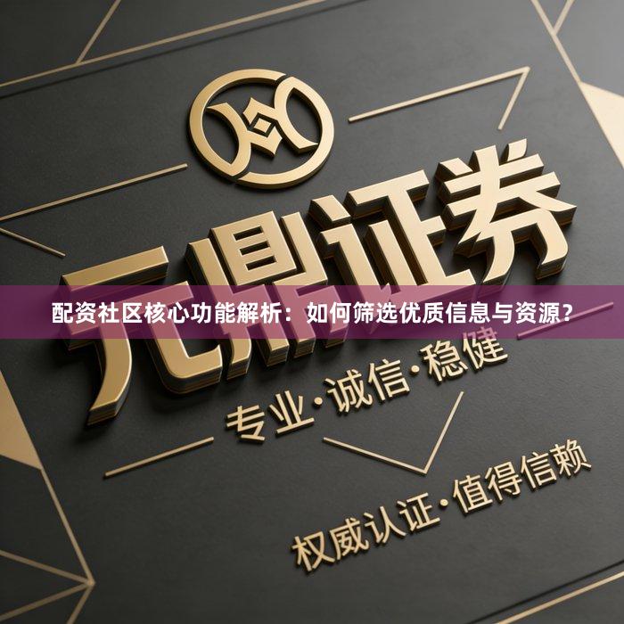 配资社区核心功能解析：如何筛选优质信息与资源？