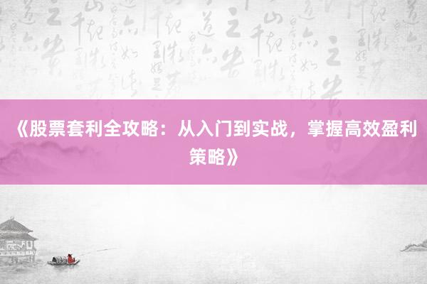 《股票套利全攻略:从入门到实战,掌握高效盈利策略》