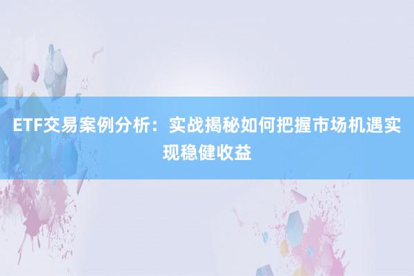 ETF交易案例分析:实战揭秘如何把握市场机遇实现稳健收益