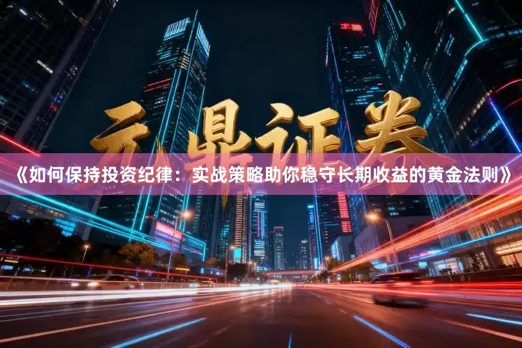 《如何保持投资纪律：实战策略助你稳守长期收益的黄金法则》