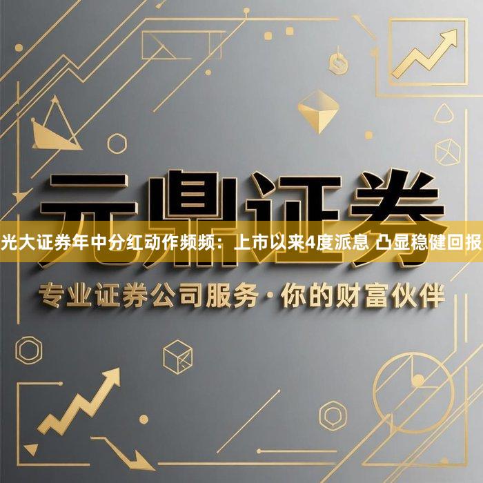 光大证券年中分红动作频频：上市以来4度派息 凸显稳健回报