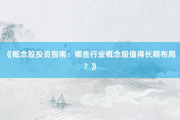 《概念股投资指南：哪些行业概念股值得长期布局？》