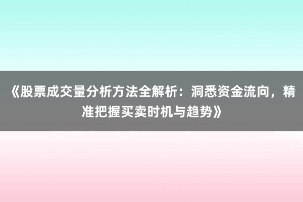 《股票成交量分析方法全解析：洞悉资金流向，精准把握买卖时机与趋势》