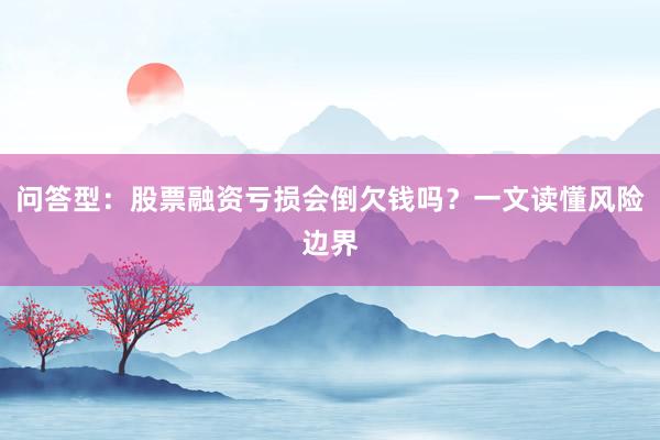 问答型：股票融资亏损会倒欠钱吗？一文读懂风险边界