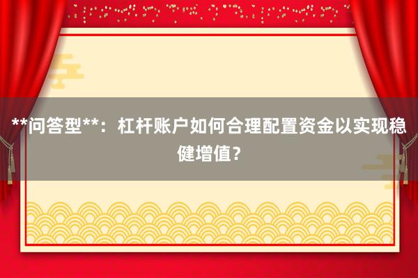 **问答型**：杠杆账户如何合理配置资金以实现稳健增值？