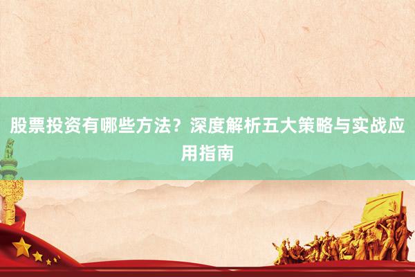 股票投资有哪些方法？深度解析五大策略与实战应用指南