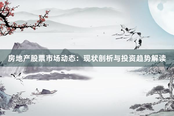 房地产股票市场动态：现状剖析与投资趋势解读
