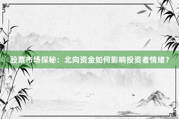 股票市场探秘：北向资金如何影响投资者情绪？