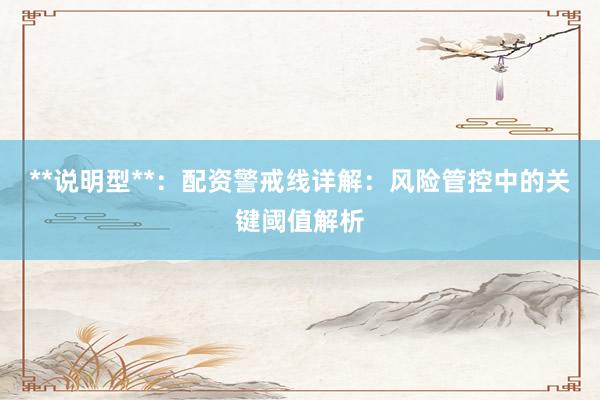 **说明型**：配资警戒线详解：风险管控中的关键阈值解析