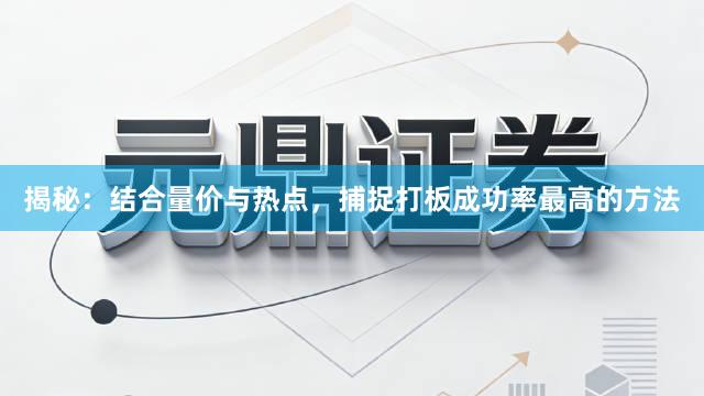 揭秘：结合量价与热点，捕捉打板成功率最高的方法