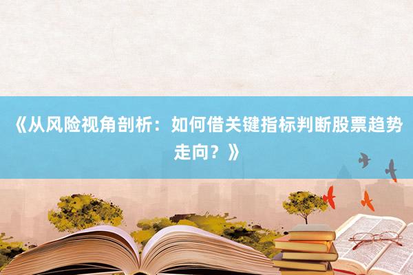 《从风险视角剖析:如何借关键指标判断股票趋势走向?》