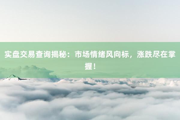 实盘交易查询揭秘：市场情绪风向标，涨跌尽在掌握！