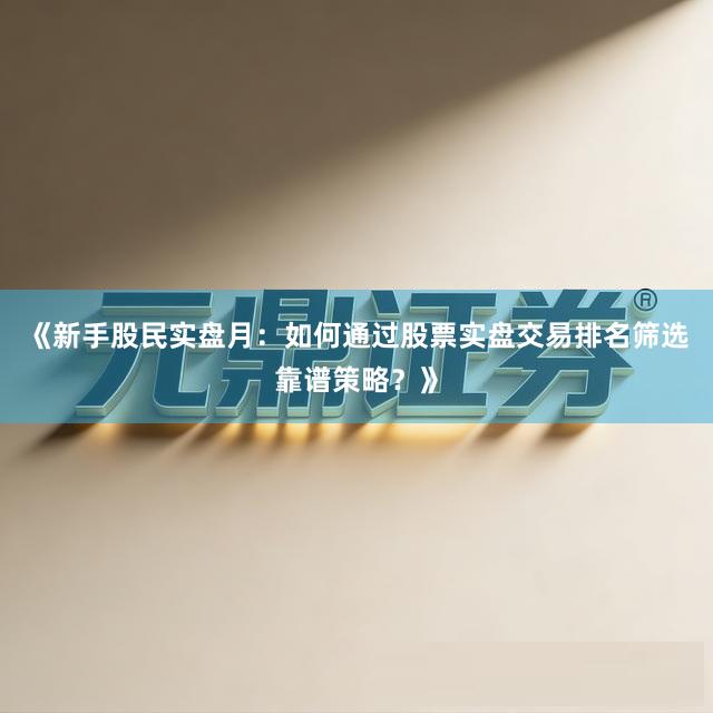 《新手股民实盘月：如何通过股票实盘交易排名筛选靠谱策略？》