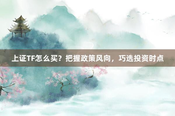 上证TF怎么买？把握政策风向，巧选投资时点