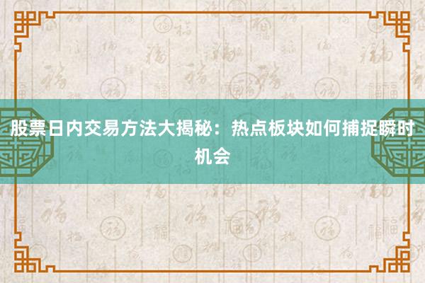 股票日内交易方法大揭秘：热点板块如何捕捉瞬时机会