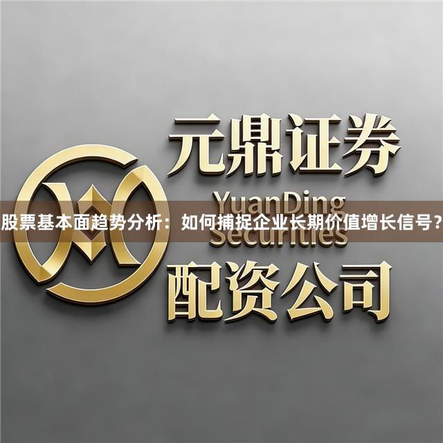 股票基本面趋势分析：如何捕捉企业长期价值增长信号？