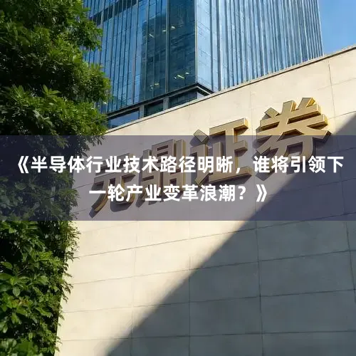 《半导体行业技术路径明晰，谁将引领下一轮产业变革浪潮？》
