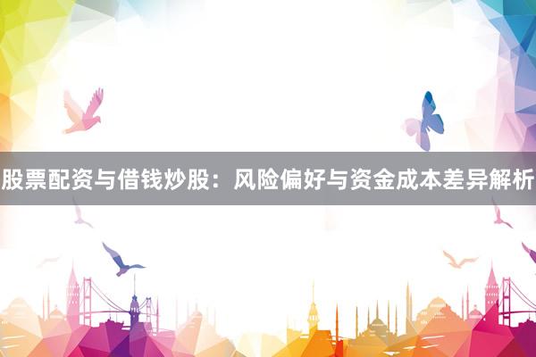 股票配资与借钱炒股：风险偏好与资金成本差异解析
