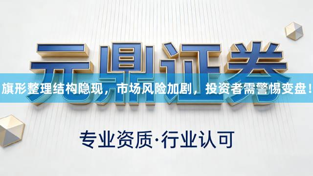 旗形整理结构隐现，市场风险加剧，投资者需警惕变盘！