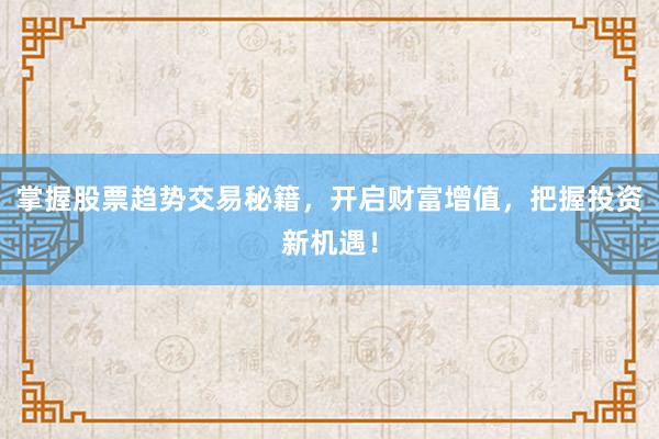 掌握股票趋势交易秘籍，开启财富增值，把握投资新机遇！