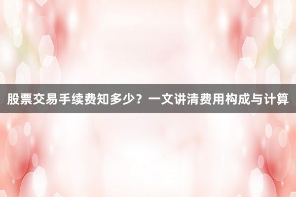 股票交易手续费知多少？一文讲清费用构成与计算