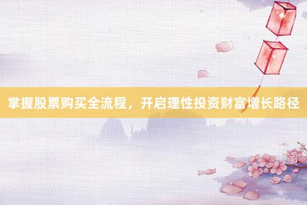 掌握股票购买全流程，开启理性投资财富增长路径
