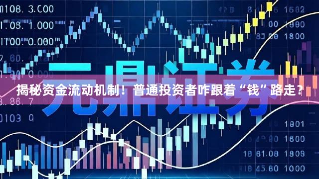 揭秘资金流动机制！普通投资者咋跟着“钱”路走？