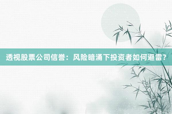 透视股票公司信誉：风险暗涌下投资者如何避雷？