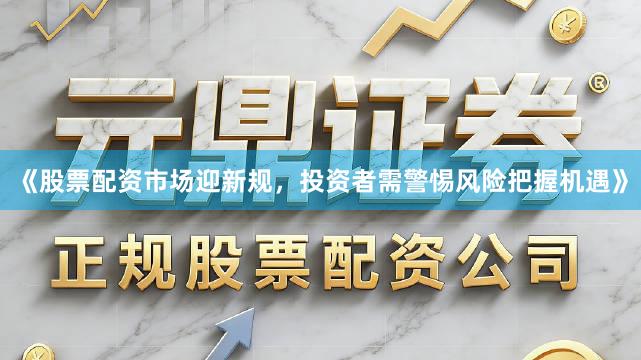 《股票配资市场迎新规，投资者需警惕风险把握机遇》