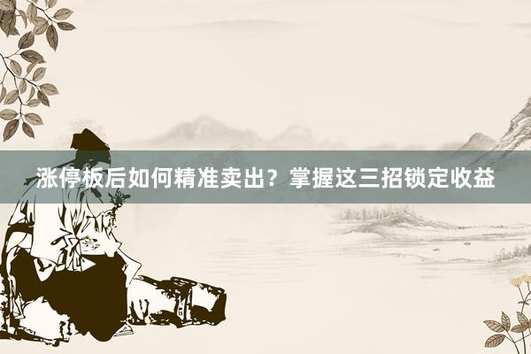 涨停板后如何精准卖出？掌握这三招锁定收益