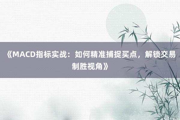 《MACD指标实战：如何精准捕捉买点，解锁交易制胜视角》