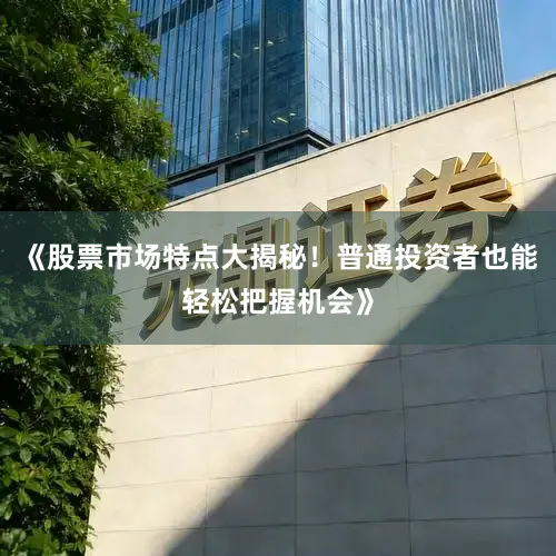 《股票市场特点大揭秘!普通投资者也能轻松把握机会》