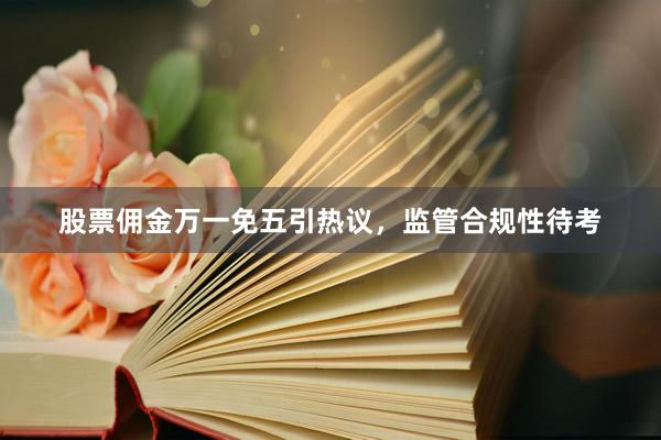 股票佣金万一免五引热议，监管合规性待考