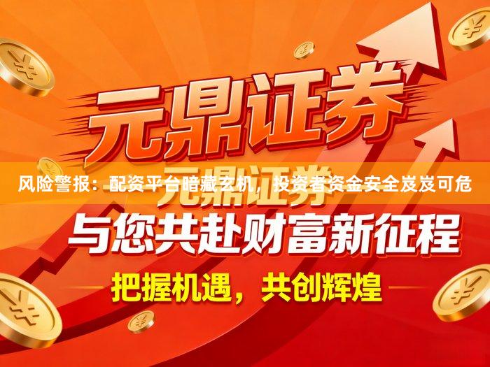风险警报：配资平台暗藏玄机，投资者资金安全岌岌可危