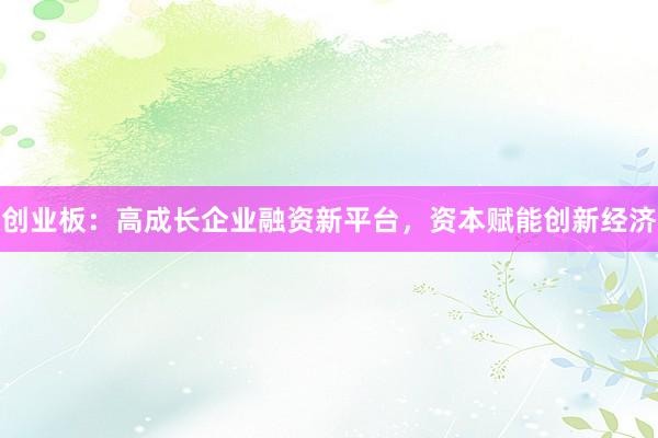 创业板：高成长企业融资新平台，资本赋能创新经济