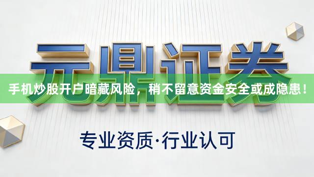 手机炒股开户暗藏风险，稍不留意资金安全或成隐患！
