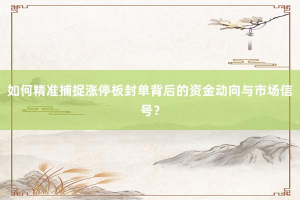 如何精准捕捉涨停板封单背后的资金动向与市场信号？