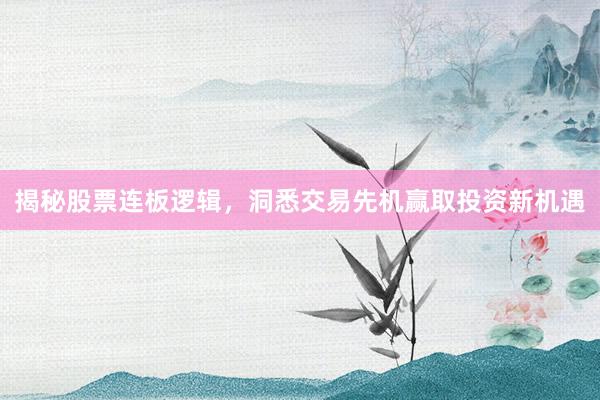 揭秘股票连板逻辑，洞悉交易先机赢取投资新机遇