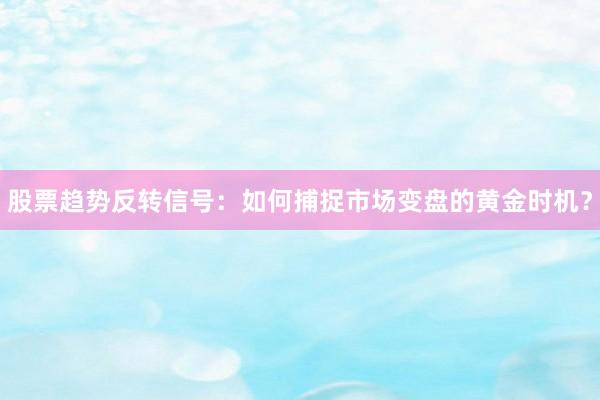股票趋势反转信号：如何捕捉市场变盘的黄金时机？