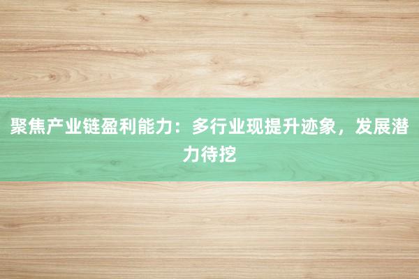 聚焦产业链盈利能力：多行业现提升迹象，发展潜力待挖