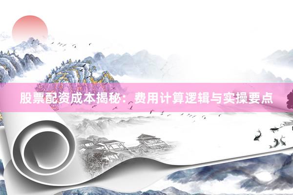 股票配资成本揭秘：费用计算逻辑与实操要点