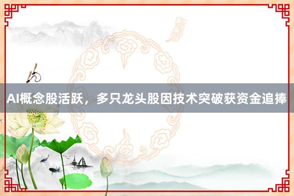 AI概念股活跃，多只龙头股因技术突破获资金追捧