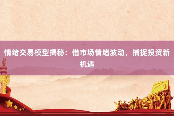 情绪交易模型揭秘：借市场情绪波动，捕捉投资新机遇