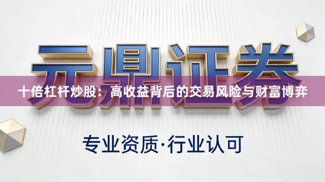十倍杠杆炒股：高收益背后的交易风险与财富博弈