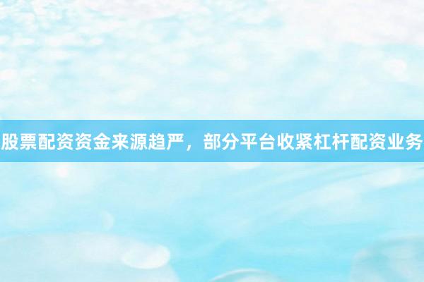 股票配资资金来源趋严，部分平台收紧杠杆配资业务
