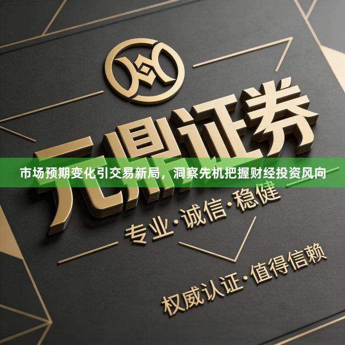 市场预期变化引交易新局，洞察先机把握财经投资风向