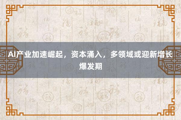 AI产业加速崛起，资本涌入，多领域或迎新增长爆发期