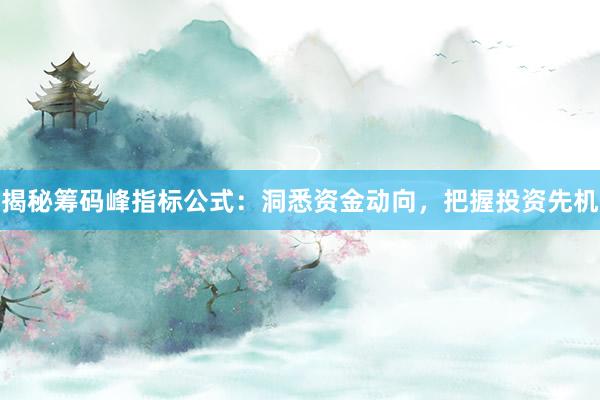 揭秘筹码峰指标公式：洞悉资金动向，把握投资先机
