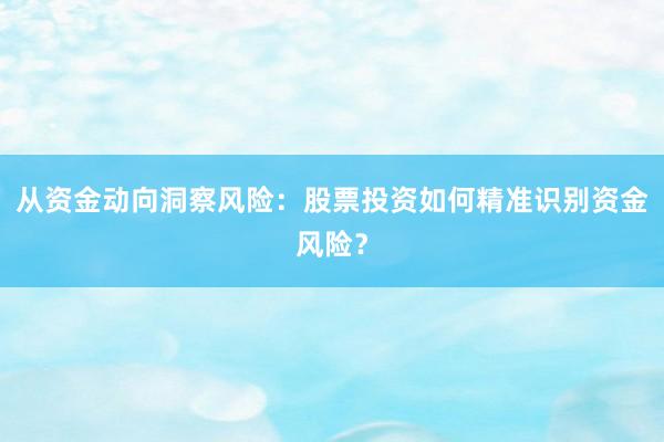 从资金动向洞察风险：股票投资如何精准识别资金风险？