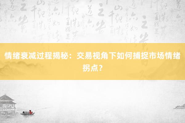 情绪衰减过程揭秘：交易视角下如何捕捉市场情绪拐点？
